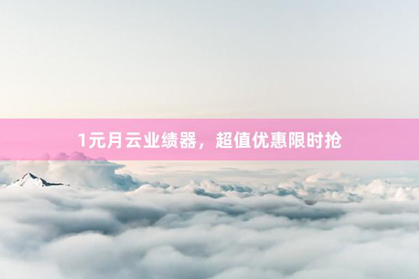 1元月云业绩器,超值优惠限时抢