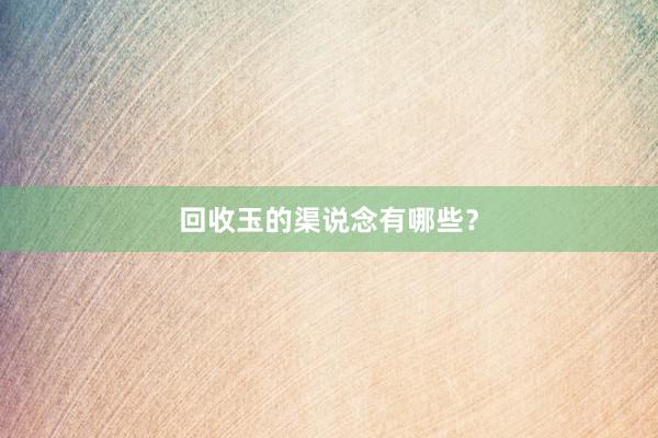 回收玉的渠说念有哪些？