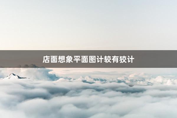店面想象平面图计较有狡计