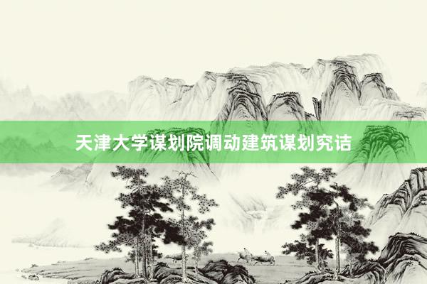 天津大学谋划院调动建筑谋划究诘