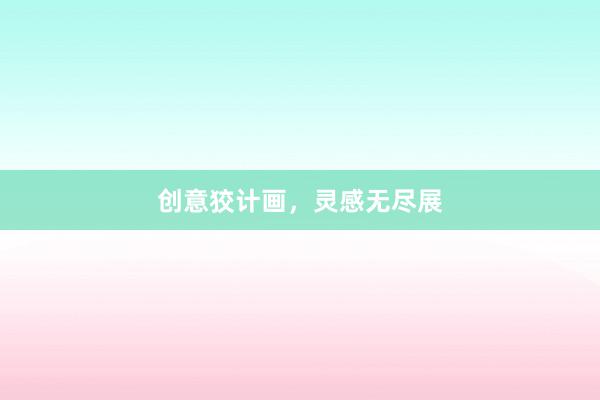 创意狡计画,灵感无尽展